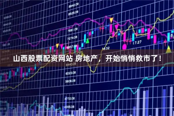 山西股票配资网站 房地产，开始悄悄救市了！