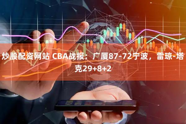炒股配资网站 CBA战报：广厦87-72宁波，雷琼-塔克29+8+2