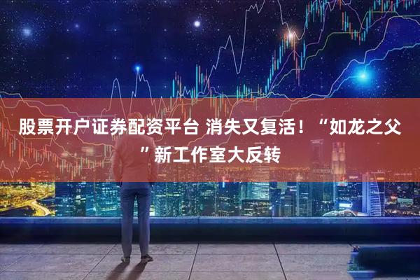 股票开户证券配资平台 消失又复活！“如龙之父”新工作室大反转
