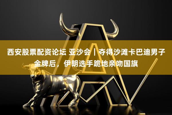 西安股票配资论坛 亚沙会｜夺得沙滩卡巴迪男子金牌后，伊朗选手跪地亲吻国旗